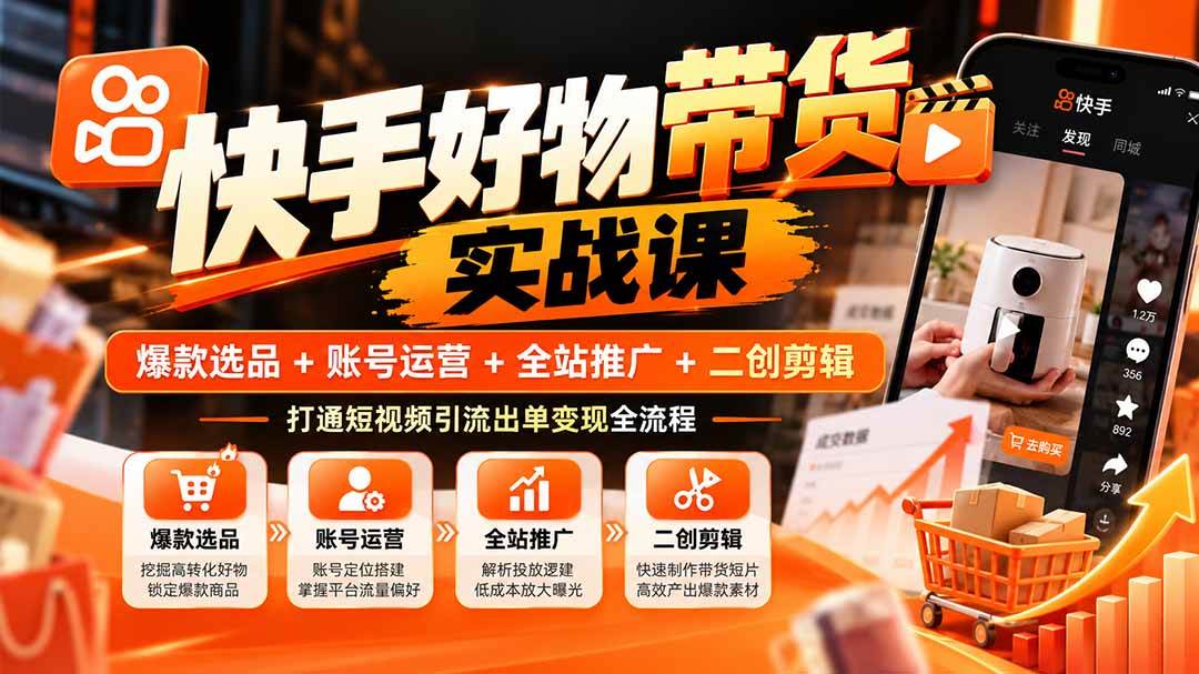 （20821期）快手好物带货实战课：爆款选品+账号运营+全站推广+二创剪辑，打通短视频引流出单变现全流程-驿想项目网