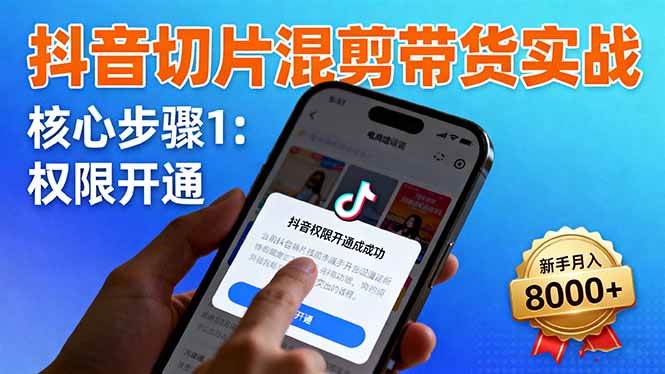 （16319期）抖音切片混剪带货实战：权限开通、商品挂车、混剪手法，新手月入8000+-驿想项目网
