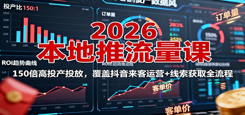 2026本地推流量课:150倍高投产投放,覆盖抖音来客运营+线索获取全流程-驿想项目网