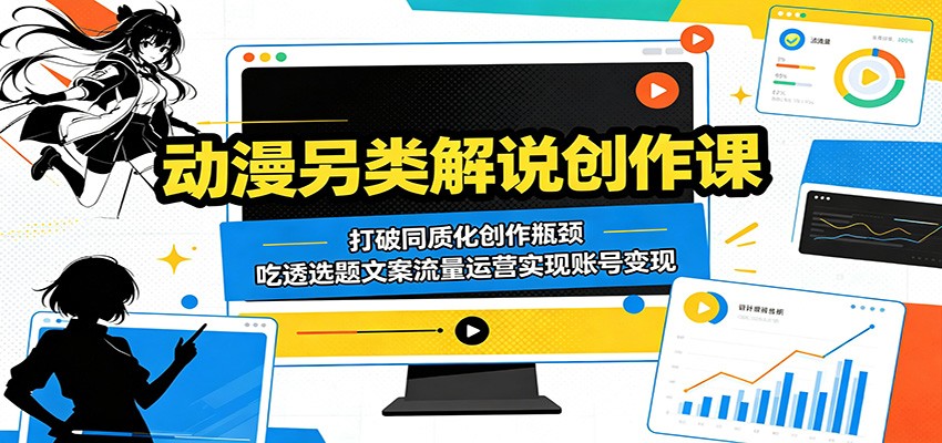 动漫另类解说创作课：打破同质化创作瓶颈，吃透选题文案流量运营实现账号变现-驿想项目网