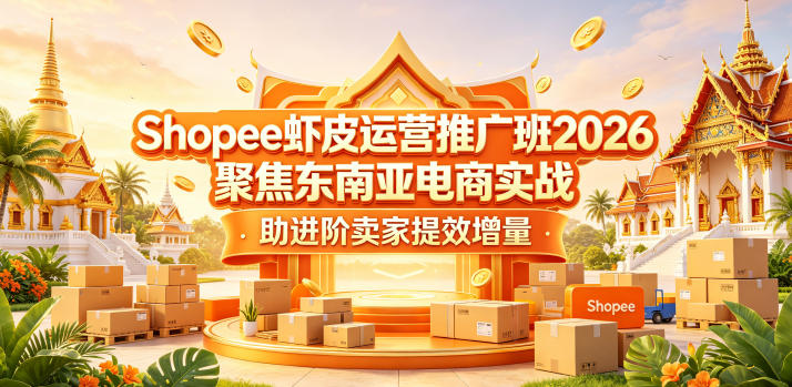 Shopee虾皮运营推广班2026，聚焦东南亚电商实战，助进阶卖家提效增量-驿想项目网