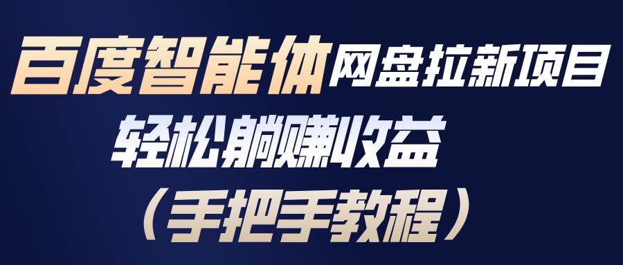 （17026期）百度智能体网盘拉新项目，轻松躺赚收益（手把手教程）-驿想项目网
