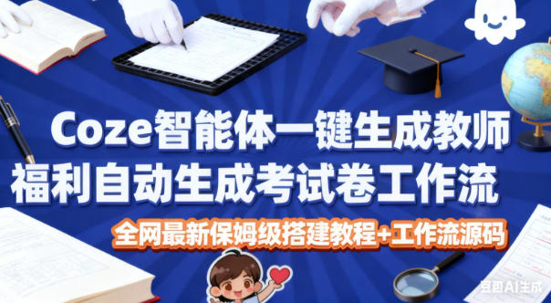Coze智能体一键生成教师福利自动生成考试试卷工作流,全网最新保姆级搭建教程+工作流源码-驿想项目网