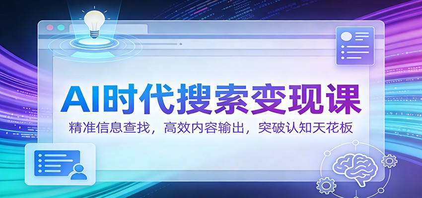 AI时代搜索变现课：精准信息查找，高效内容输出，突破认知天花板-驿想项目网