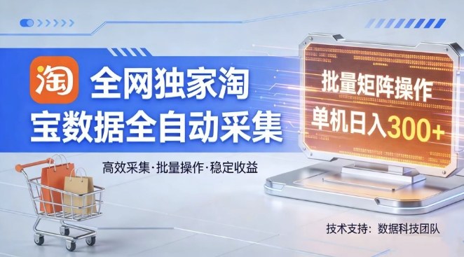 全网独家，淘宝数据全自动采集项目，批量可矩阵，单机轻松日入300【揭秘】-驿想项目网