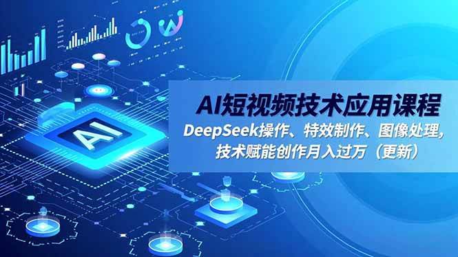 （16673期）AI短视频技术应用课程，DeepSeek操作、特效制作、图像处理，技术赋能创作月入过万（更新）-驿想项目网