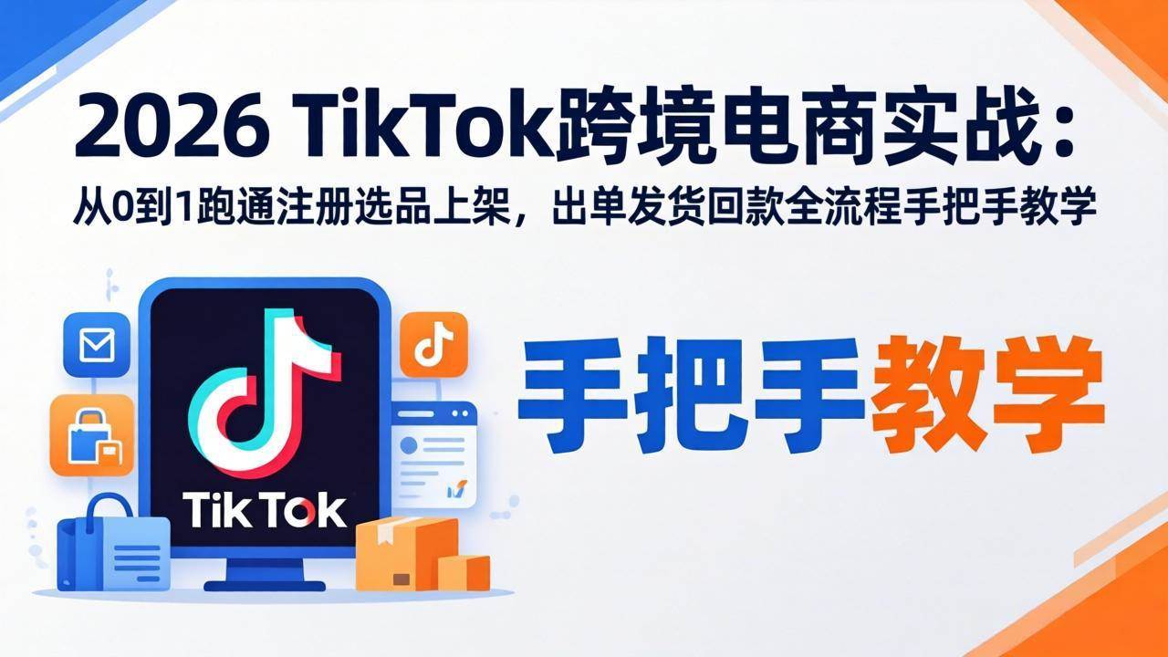（17850期）2026TikTok跨境电商实战：从0到1跑通注册选品上架，出单发货回款全流程手把手教学-驿想项目网
