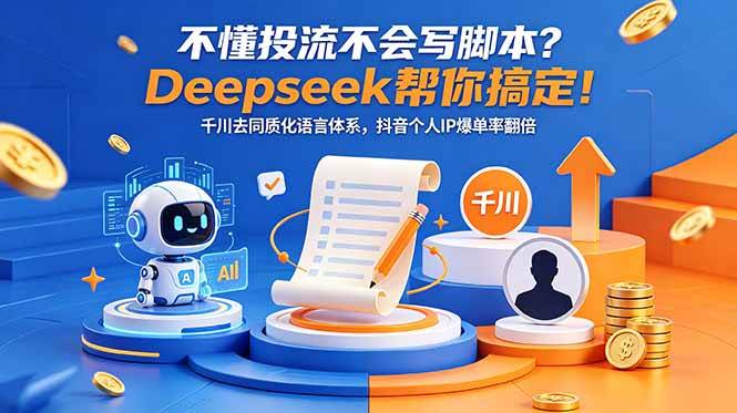 （18625期）不懂投流不会写脚本？Deepseek帮你搞定！千川去同质化语言体系，抖音个人IP爆单率翻倍-驿想项目网