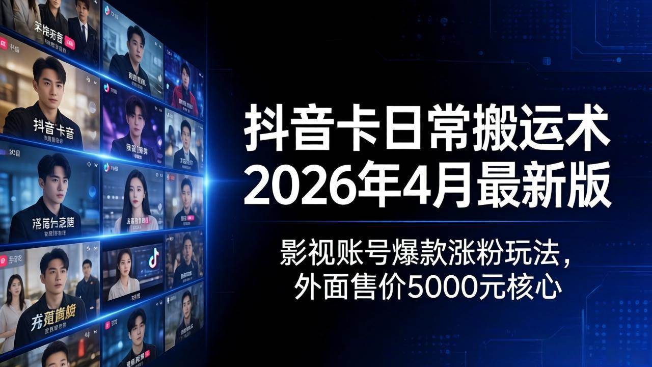 （18075期）抖音卡日常搬运术2026年4月最新版：影视账号爆款涨粉玩法，外面售价5000元核心-驿想项目网