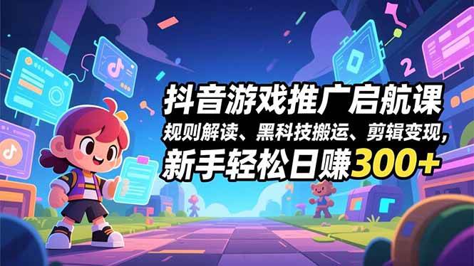 (16798期)抖音游戏推广启航课,规则解读、黑科技搬运、剪辑变现,新手轻松日赚300+-驿想项目网