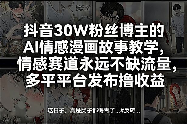 抖音30W粉丝博主的AI情感漫画故事教学，情感赛道永远不缺流量，多平台发布撸收益！-驿想项目网