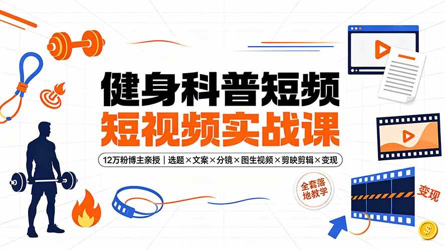 (19312期)健身科普短视频实战课-12万粉博主亲授|选题×文案×分镜×图生视频×剪映剪辑×变现,全套落地教学-驿想项目网