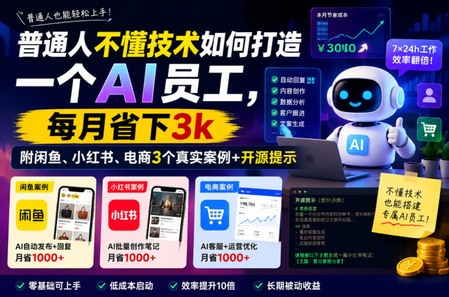 普通人不懂技术如何打造一个AI员工,每月省下3k,附闲鱼、小红书、电商3个真实案例+开源提示【文档】-驿想项目网