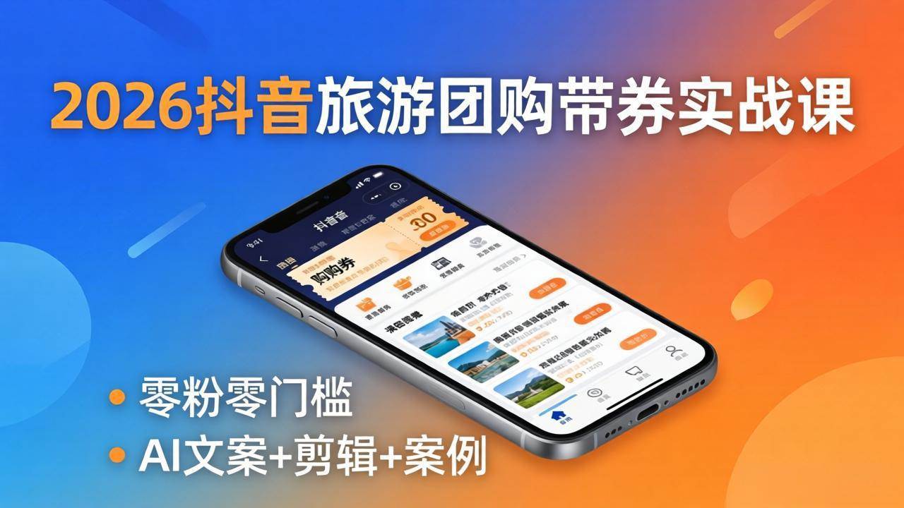 （18175期）2026抖音旅游团购带券实战课：零粉零门槛，AI文案+剪辑+案例，躺着赚门票佣金-驿想项目网