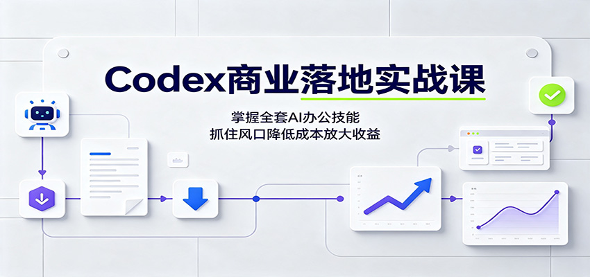 Codex商业落地实战课:掌握全套AI办公技能,抓住风口降低成本放大收益-驿想项目网