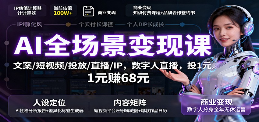 AI全场景变现课:文案/短视频/投放/直播/IP,数字人直播,投1元赚68元-驿想项目网