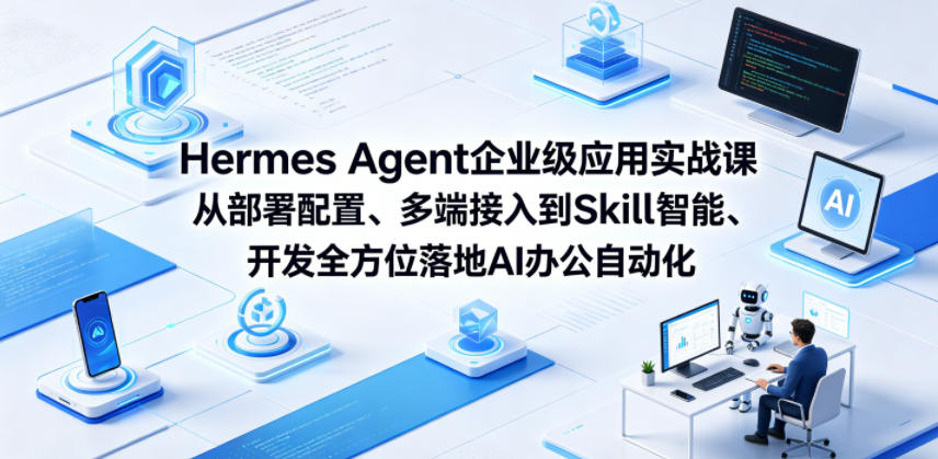 Hermes Agent企业级应用实战课从部署配置、多端接入到Skill智能开发全方位落地AI办公自动化-驿想项目网