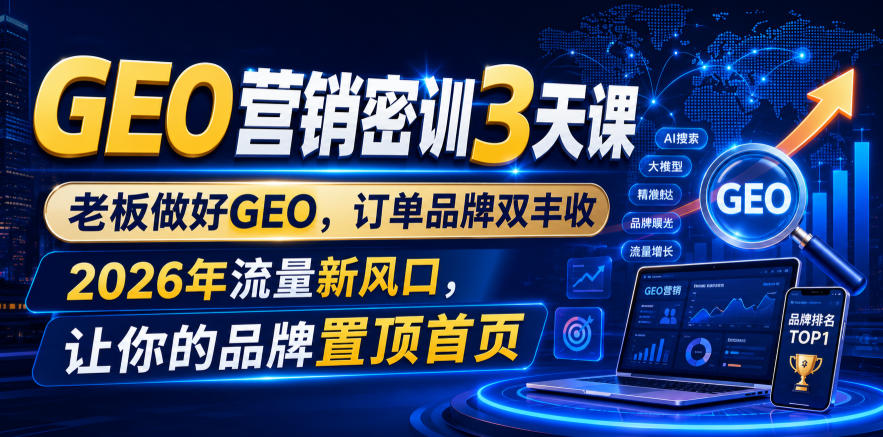 GEO营销密训3天课，老板做好GEO，订单品牌双丰收，2026年流量新风口，让你的品牌置顶首页-驿想项目网