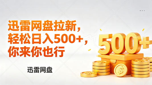 迅雷网盘锐评拉新，轻松日入几张，小白副业首选-驿想项目网