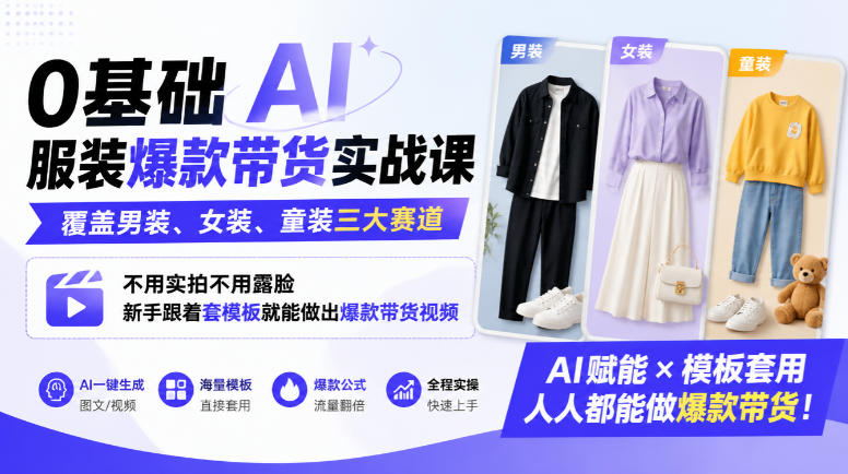 0基础AI服装爆款带货实战课｜覆盖男装、女装、童装三大赛道，不用实拍不用露脸，新手跟着套模板就能做出爆款带货视频-驿想项目网