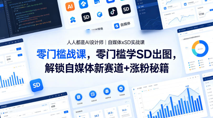 人人都是AI设计师｜自媒体xSD实战课，零门槛学SD出图，解锁自媒体新赛道+涨粉秘籍-驿想项目网