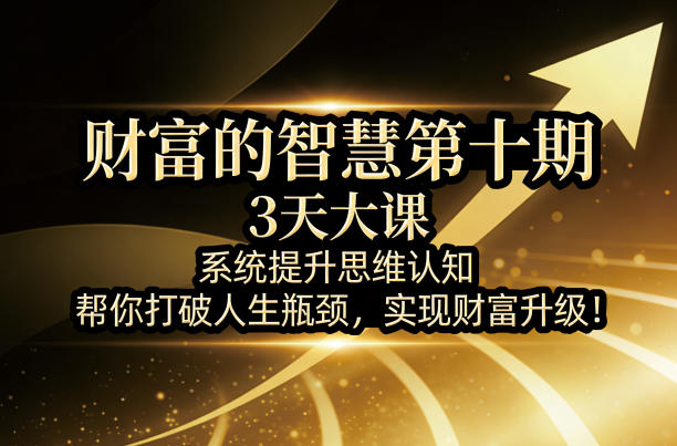 财富的智慧第十期，3天大课，系统提升思维认知，帮你打破人生瓶颈，实现财富升级！-驿想项目网