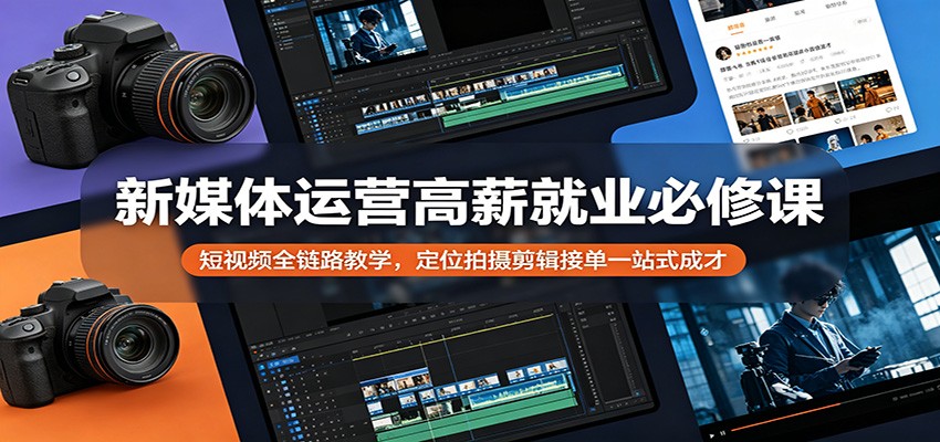 新媒体运营高薪就业必修课：短视频全链路教学，定位拍摄剪辑接单一站式成才-驿想项目网