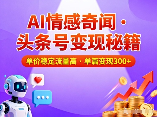 头条号做AI情感奇闻内容，单价稳定流量高，一篇变现3张-驿想项目网