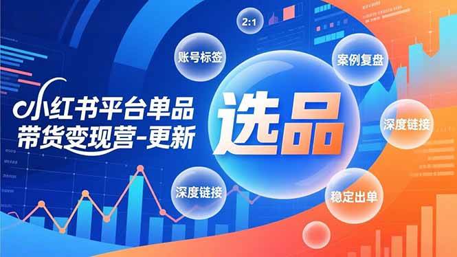 （16979期）小红书平台单品带货变现营-更新，极致选品、账号标签、案例复盘，深度链接，快速启动稳定出单-驿想项目网