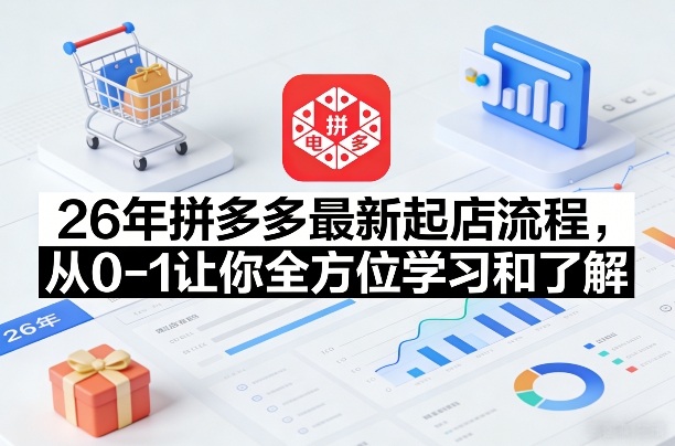 26年拼多多最新起店流程，从0-1让你全方位学习和了解（05月28日更新）-驿想项目网