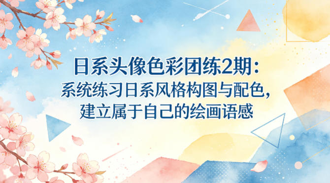 日系头像色彩团练2期:系统练习日系风格构图与配色,建立属于自己的绘画语感-驿想项目网