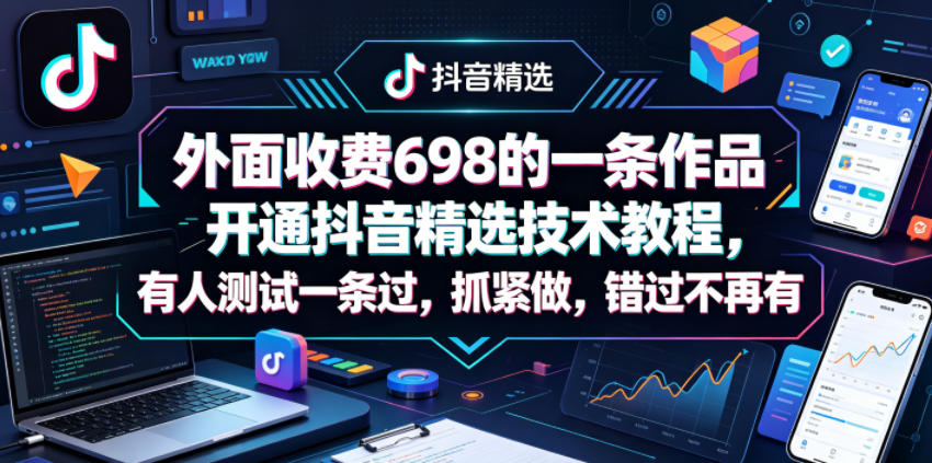 外面收费698的一条作品开通抖音精选技术教程，有人测试一条过，抓紧做，错过不再有-驿想项目网