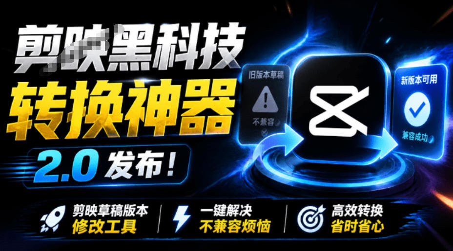 最新剪映黑科技转换神器2.0发布！剪映草稿版本修改工具，一键解决剪映草稿不兼容烦恼，完全免费-驿想项目网
