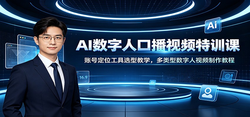AI数字人口播视频特训课：账号定位工具选型教学，多类型数字人视频制作教程-驿想项目网