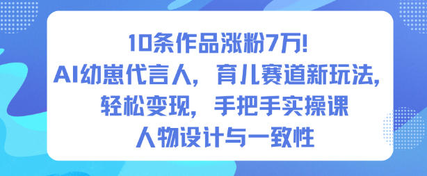 10条作品涨粉7W！AI幼崽代言人，育儿赛道新玩法，轻松变现，手把手实操课-驿想项目网