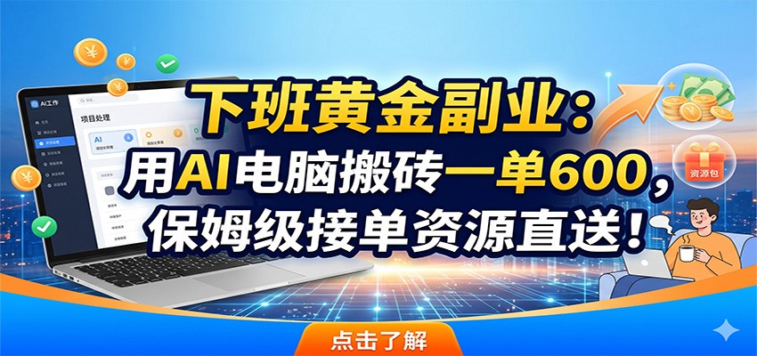 下班黄金副业:用AI电脑搬砖一单600,保姆级接单资源直送!-驿想项目网