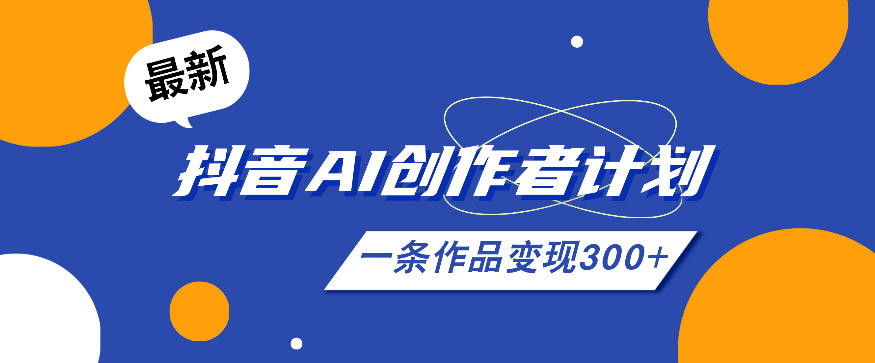 26年最新抖音AI创作者计划实操课程,一条作品变现300+-驿想项目网