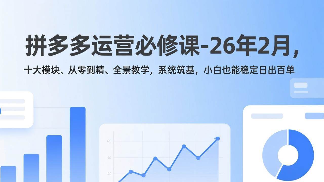 （17355期）拼多多运营必修课-26年2月，十大模块、从零到精、全景教学，系统筑基，小白也能稳定日出百单-驿想项目网