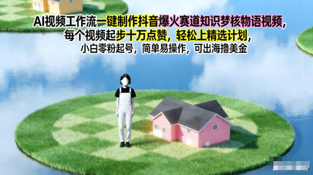 AI视频工作流一键制作抖音爆火赛道知识梦核物语视频,每个视频起步10W点赞,轻松上精选计划-驿想项目网