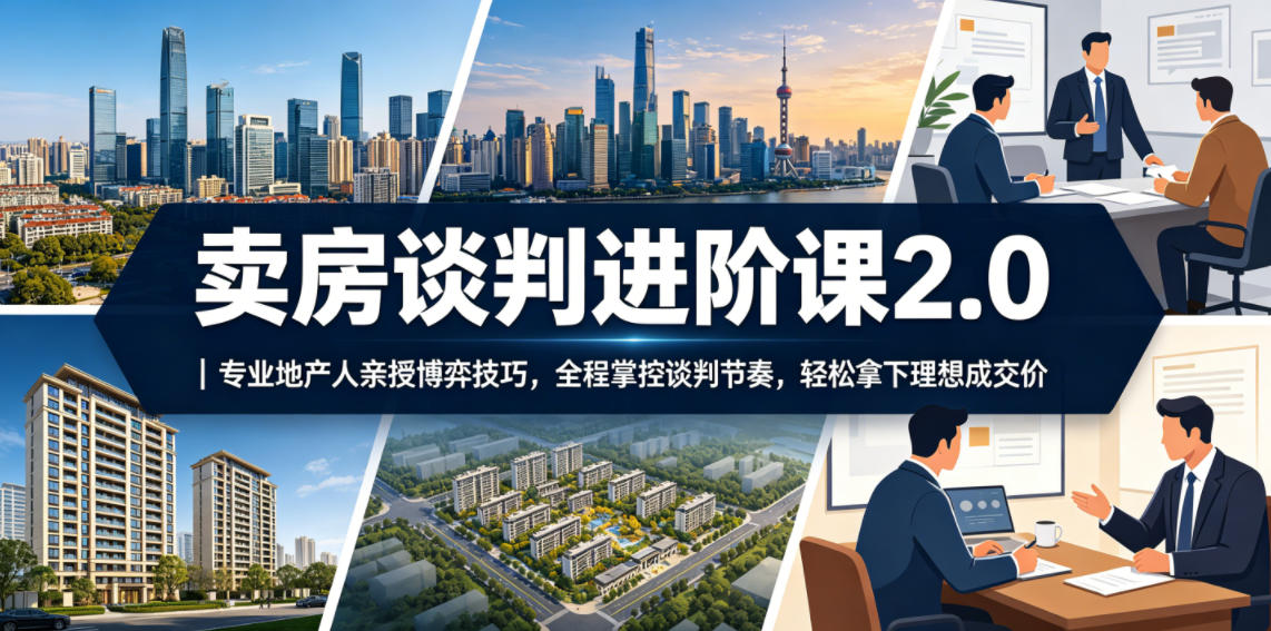卖房谈判进阶课2.0|专业地产人亲授博弈技巧,全程掌控谈判节奏,轻松拿下理想成交价-驿想项目网