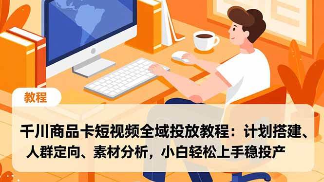 (16851期)千川商品卡短视频全域投放教程:计划搭建、人群定向、素材分析,小白轻松上手稳投产-驿想项目网