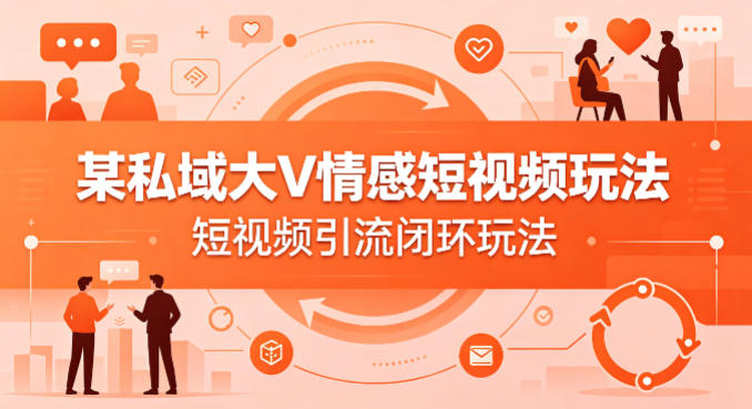 某私域大V情感短视频玩法,短视频引流闭环玩法-驿想项目网