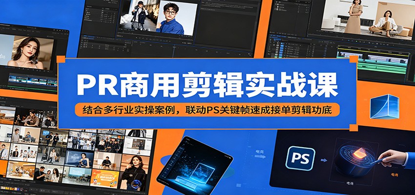 PR商用剪辑实战课：结合多行业实操案例，联动PS关键帧速成接单剪辑功底-驿想项目网
