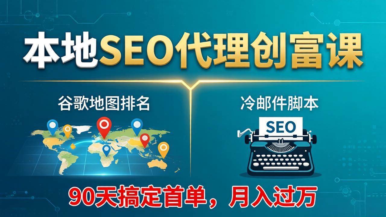 （17946期）本地SEO代理创富课：谷歌地图排名+冷邮件脚本，90天搞定首单，月入过万实战体系-驿想项目网