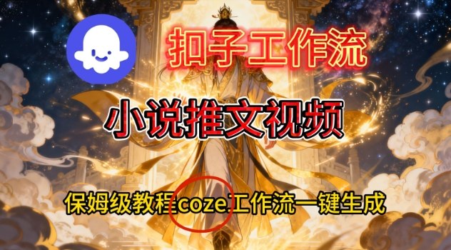 Coze扣子智能体工作流一键生成小说推文视频，保姆级搭建教学-驿想项目网