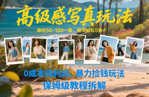 高级感写真玩法，单价50-100一套，每天轻松5张+，0成本纯利润，暴力捡钱玩法，保姆级教程拆解-驿想项目网