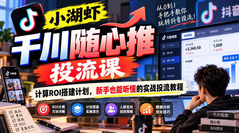 小湖虾千川随心推投流课，计算ROI搭建计划，新手也能听懂的实战投流教程-驿想项目网