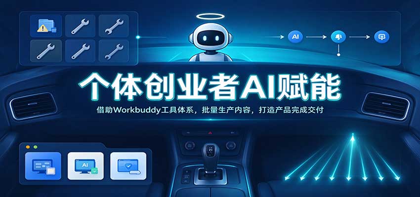 个体创业者AI赋能：借助Workbuddy工具体系，批量生产内容，打造产品完成交付-驿想项目网