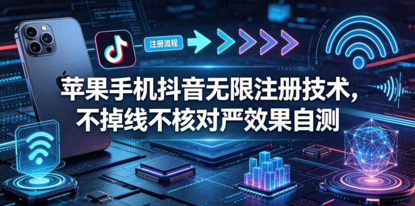 苹果手机抖音无限注册技术，不掉线不核对丨效果自测-驿想项目网
