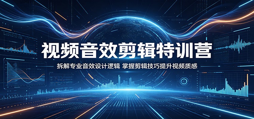视频音效剪辑特训营：拆解专业音效设计逻辑，掌握剪辑技巧提升视频质感-驿想项目网